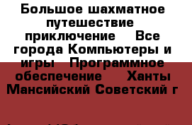 Большое шахматное путешествие (приключение) - Все города Компьютеры и игры » Программное обеспечение   . Ханты-Мансийский,Советский г.